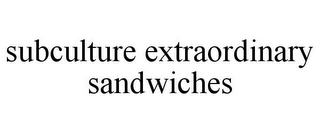 SUBCULTURE EXTRAORDINARY SANDWICHES