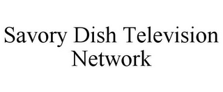 SAVORY DISH TELEVISION NETWORK