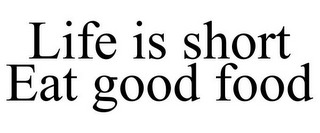 LIFE IS SHORT EAT GOOD FOOD