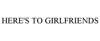 HERE'S TO GIRLFRIENDS