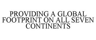 PROVIDING A GLOBAL FOOTPRINT ON ALL SEVEN CONTINENTS