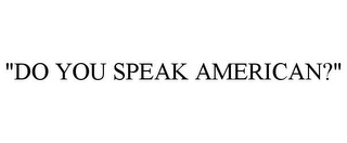 "DO YOU SPEAK AMERICAN?"