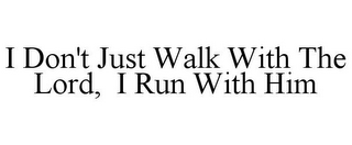 I DON'T JUST WALK WITH THE LORD, I RUN WITH HIM