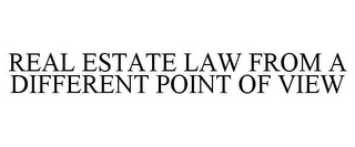 REAL ESTATE LAW FROM A DIFFERENT POINT OF VIEW