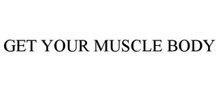 GET YOUR MUSCLE BODY