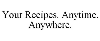 YOUR RECIPES. ANYTIME. ANYWHERE.