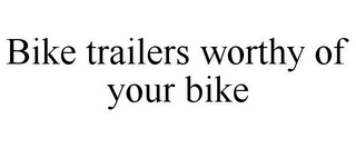 BIKE TRAILERS WORTHY OF YOUR BIKE