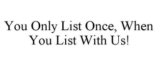 YOU ONLY LIST ONCE, WHEN YOU LIST WITH US!