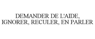 DEMANDER DE L'AIDE, IGNORER, RECULER, EN PARLER