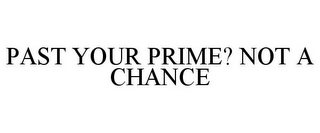 PAST YOUR PRIME? NOT A CHANCE