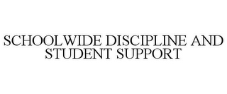 SCHOOLWIDE DISCIPLINE AND STUDENT SUPPORT