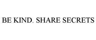 BE KIND. SHARE SECRETS