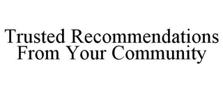 TRUSTED RECOMMENDATIONS FROM YOUR COMMUNITY