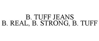 B. TUFF JEANS B. REAL, B. STRONG, B. TUFF