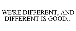 WE'RE DIFFERENT, AND DIFFERENT IS GOOD...