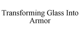 TRANSFORMING GLASS INTO ARMOR