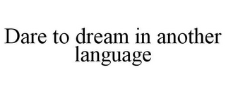 DARE TO DREAM IN ANOTHER LANGUAGE