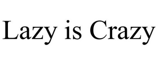 LAZY IS CRAZY