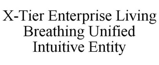 X-TIER ENTERPRISE LIVING BREATHING UNIFIED INTUITIVE ENTITY