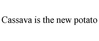 CASSAVA IS THE NEW POTATO