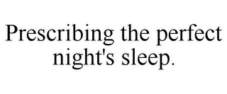 PRESCRIBING THE PERFECT NIGHT'S SLEEP.