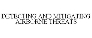 DETECTING AND MITIGATING AIRBORNE THREATS