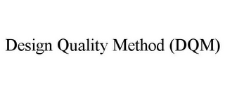 DESIGN QUALITY METHOD (DQM)