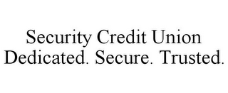 SECURITY CREDIT UNION DEDICATED. SECURE. TRUSTED.