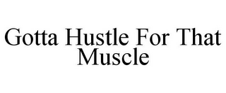 GOTTA HUSTLE FOR THAT MUSCLE