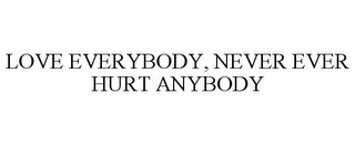 LOVE EVERYBODY, NEVER EVER HURT ANYBODY