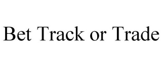 BET TRACK OR TRADE