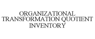 ORGANIZATIONAL TRANSFORMATION QUOTIENT INVENTORY