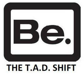 BE. THE T.A.D. SHIFT