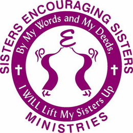E BY MY WORDS AND MY DEEDS, I WILL LIFT MY SISTER UP SISTERS ENCOURAGING SISTERS MINISTRIES