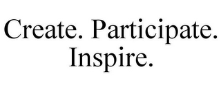 CREATE. PARTICIPATE. INSPIRE.