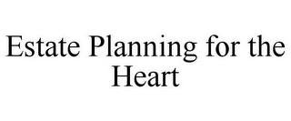 ESTATE PLANNING FOR THE HEART