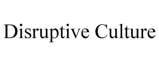 DISRUPTIVE CULTURE