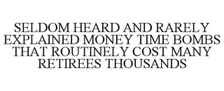 SELDOM HEARD AND RARELY EXPLAINED MONEY TIME BOMBS THAT ROUTINELY COST MANY RETIREES THOUSANDS