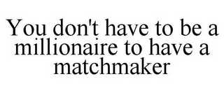 YOU DON'T HAVE TO BE A MILLIONAIRE TO HAVE A MATCHMAKER