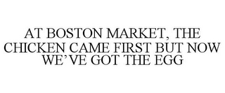 AT BOSTON MARKET, THE CHICKEN CAME FIRST BUT NOW WE'VE GOT THE EGG