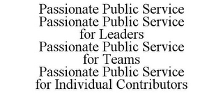 PASSIONATE PUBLIC SERVICE PASSIONATE PUBLIC SERVICE FOR LEADERS PASSIONATE PUBLIC SERVICE FOR TEAMS PASSIONATE PUBLIC SERVICE FOR INDIVIDUAL CONTRIBUTORS