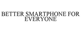 BETTER SMARTPHONE FOR EVERYONE