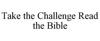 TAKE THE CHALLENGE READ THE BIBLE