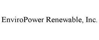 ENVIROPOWER RENEWABLE, INC.