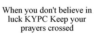 WHEN YOU DON'T BELIEVE IN LUCK KYPC KEEP YOUR PRAYERS CROSSED