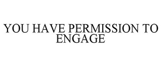 YOU HAVE PERMISSION TO ENGAGE