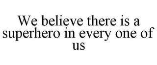 WE BELIEVE THERE IS A SUPERHERO IN EVERY ONE OF US