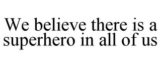 WE BELIEVE THERE IS A SUPERHERO IN ALL OF US