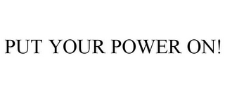 PUT YOUR POWER ON!