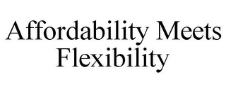 AFFORDABILITY MEETS FLEXIBILITY